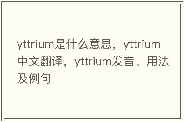 yttrium是什么意思，yttrium中文翻譯，yttrium發(fā)音、用法及例句