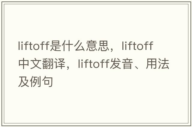 liftoff是什么意思，liftoff中文翻譯，liftoff發(fā)音、用法及例句