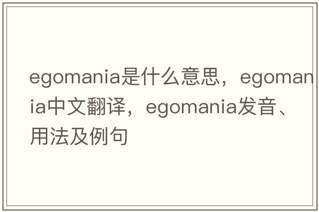 egomania是什么意思，egomania中文翻譯，egomania發(fā)音、用法及例句