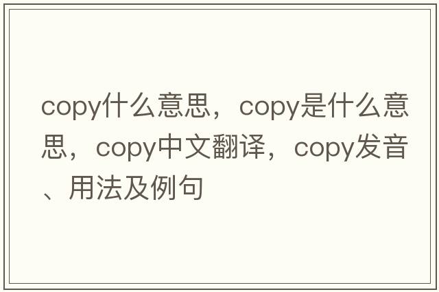 copy什么意思，copy是什么意思，copy中文翻譯，copy發(fā)音、用法及例句
