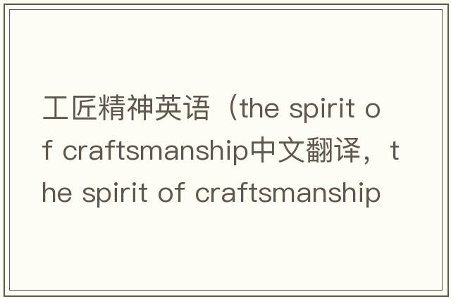 工匠精神英語（the spirit of craftsmanship中文翻譯，the spirit of craftsmanship是什么意思，the spirit of craftsmanship發(fā)音、用法及例句）