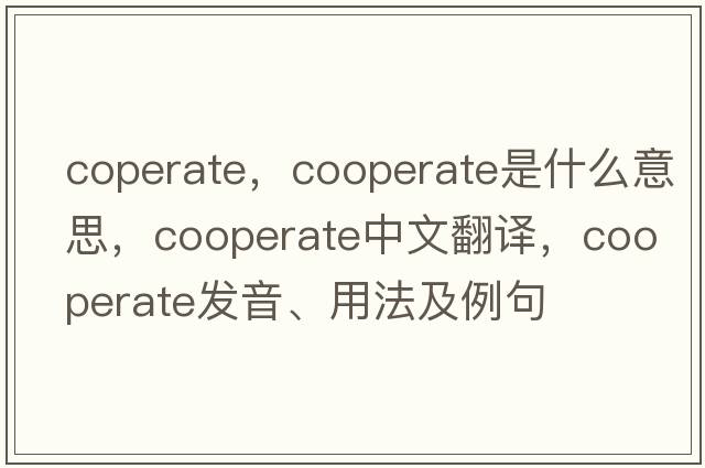 coperate，cooperate是什么意思，cooperate中文翻譯，cooperate發(fā)音、用法及例句