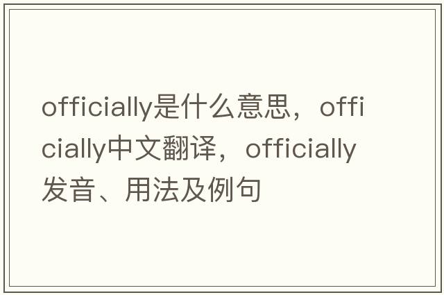 officially是什么意思，officially中文翻譯，officially發(fā)音、用法及例句