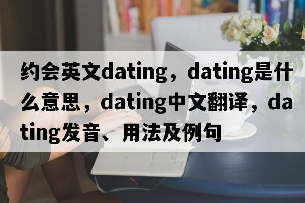 約會(huì)英文dating，dating是什么意思，dating中文翻譯，dating發(fā)音、用法及例句