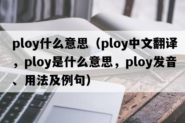 ploy什么意思（ploy中文翻譯，ploy是什么意思，ploy發(fā)音、用法及例句）