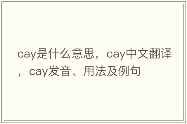 cay是什么意思，cay中文翻譯，cay發(fā)音、用法及例句