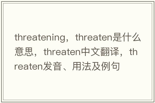 threatening，threaten是什么意思，threaten中文翻譯，threaten發(fā)音、用法及例句
