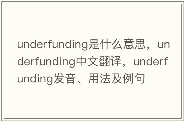 underfunding是什么意思，underfunding中文翻譯，underfunding發(fā)音、用法及例句