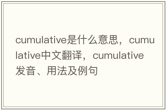 cumulative是什么意思，cumulative中文翻譯，cumulative發(fā)音、用法及例句