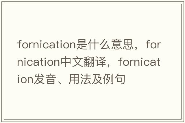fornication是什么意思，fornication中文翻譯，fornication發(fā)音、用法及例句