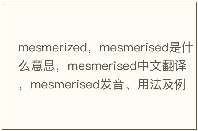 mesmerized，mesmerised是什么意思，mesmerised中文翻譯，mesmerised發(fā)音、用法及例句