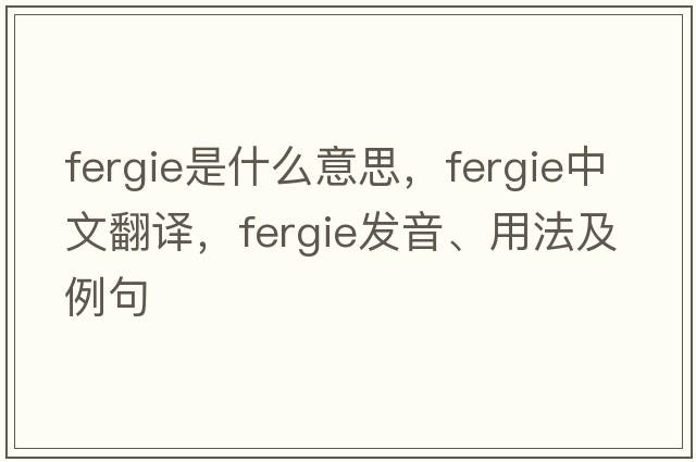 Fergie是什么意思，F(xiàn)ergie中文翻譯，F(xiàn)ergie發(fā)音、用法及例句