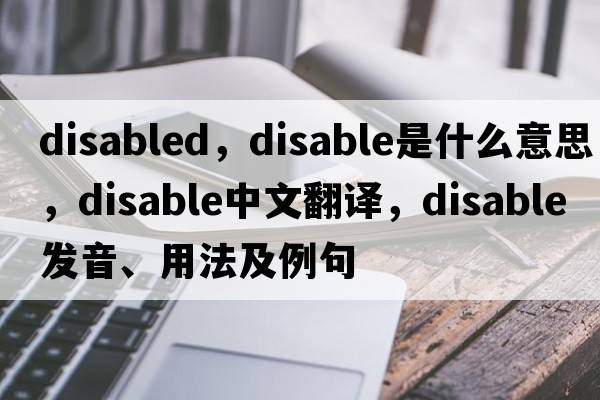 disabled，disable是什么意思，disable中文翻譯，disable發(fā)音、用法及例句
