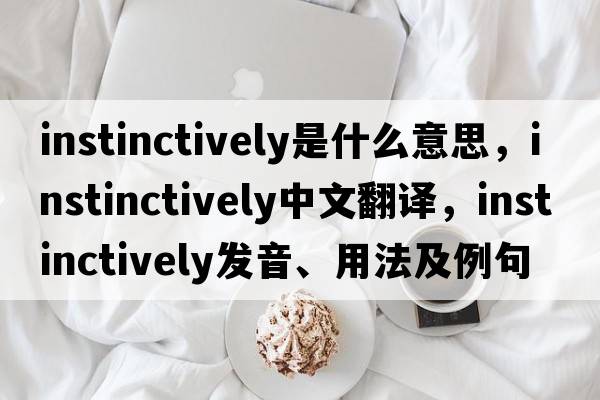 instinctively是什么意思，instinctively中文翻譯，instinctively發(fā)音、用法及例句