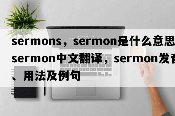 sermons，sermon是什么意思，sermon中文翻譯，sermon發(fā)音、用法及例句