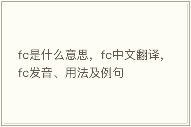 FC是什么意思，F(xiàn)C中文翻譯，F(xiàn)C發(fā)音、用法及例句