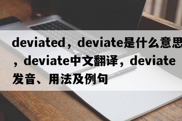 deviated，deviate是什么意思，deviate中文翻譯，deviate發(fā)音、用法及例句