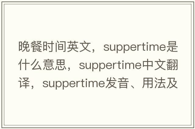 晚餐時(shí)間英文，suppertime是什么意思，suppertime中文翻譯，suppertime發(fā)音、用法及例句