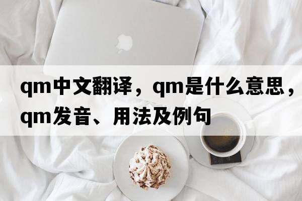 qm中文翻譯，qm是什么意思，qm發(fā)音、用法及例句