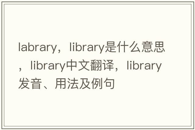 labrary，library是什么意思，library中文翻譯，library發(fā)音、用法及例句