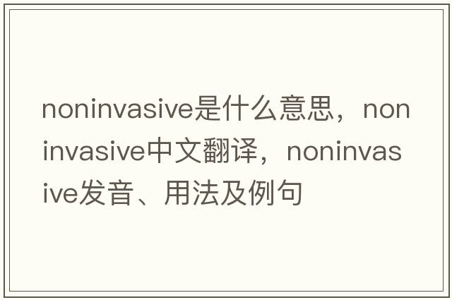 noninvasive是什么意思，noninvasive中文翻譯，noninvasive發(fā)音、用法及例句