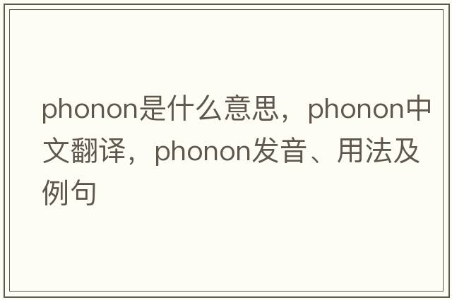 phonon是什么意思，phonon中文翻譯，phonon發(fā)音、用法及例句