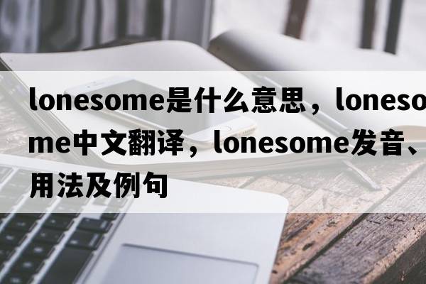 lonesome是什么意思，lonesome中文翻譯，lonesome發(fā)音、用法及例句