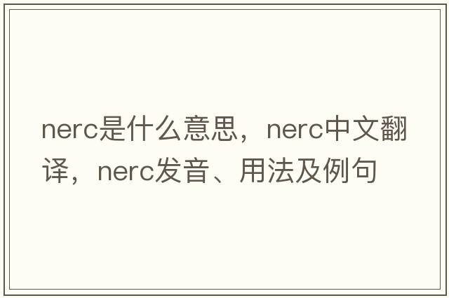 NERC是什么意思，NERC中文翻譯，NERC發(fā)音、用法及例句