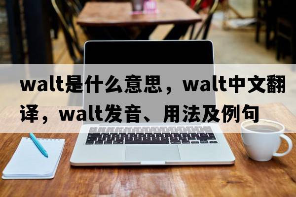 Walt是什么意思，Walt中文翻譯，Walt發(fā)音、用法及例句