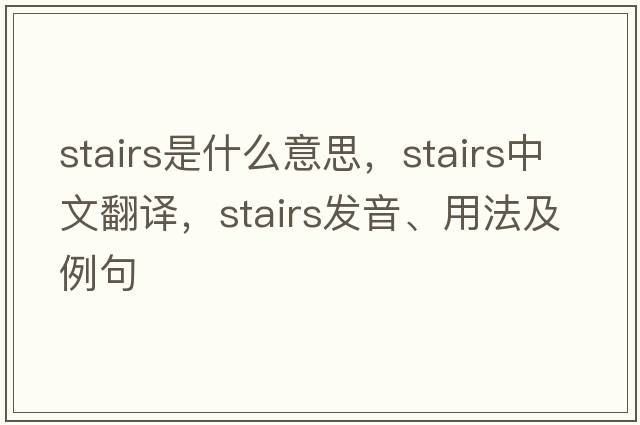 stairs是什么意思，stairs中文翻譯，stairs發(fā)音、用法及例句