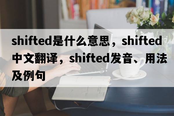 shifted是什么意思，shifted中文翻譯，shifted發(fā)音、用法及例句