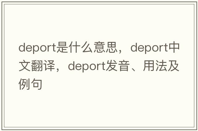 deport是什么意思，deport中文翻譯，deport發(fā)音、用法及例句