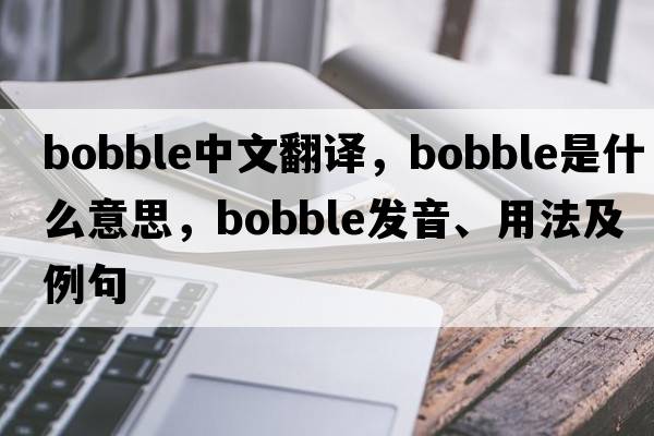 bobble中文翻譯，bobble是什么意思，bobble發(fā)音、用法及例句