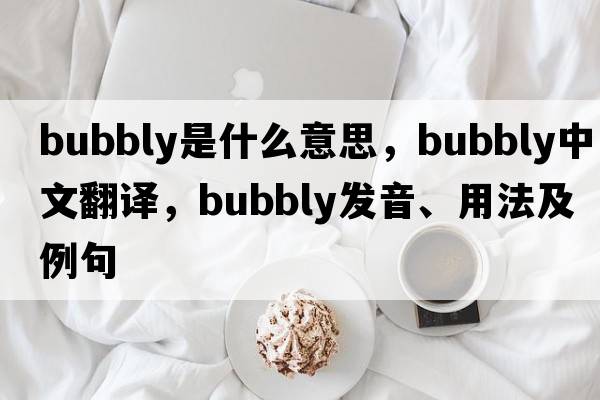 bubbly是什么意思，bubbly中文翻譯，bubbly發(fā)音、用法及例句