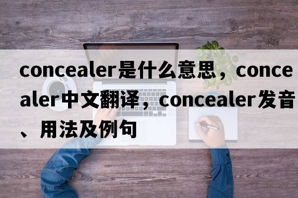 concealer是什么意思，concealer中文翻譯，concealer發(fā)音、用法及例句