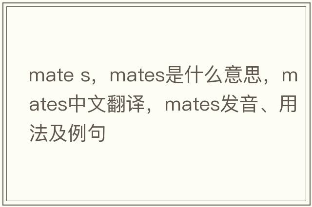 mate s，mates是什么意思，mates中文翻譯，mates發(fā)音、用法及例句