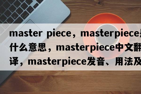 master piece，masterpiece是什么意思，masterpiece中文翻譯，masterpiece發(fā)音、用法及例句