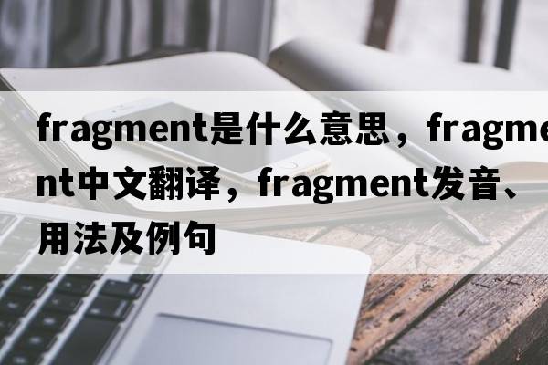 fragment是什么意思，fragment中文翻譯，fragment發(fā)音、用法及例句