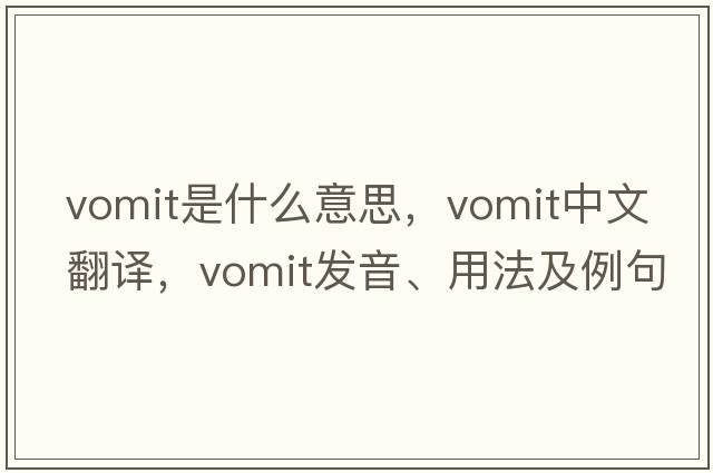vomit是什么意思，vomit中文翻譯，vomit發(fā)音、用法及例句