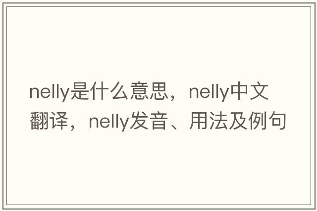 Nelly是什么意思，Nelly中文翻譯，Nelly發(fā)音、用法及例句