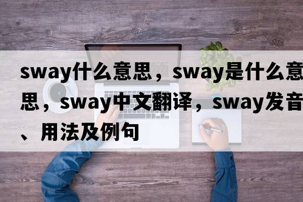 sway什么意思，sway是什么意思，sway中文翻譯，sway發(fā)音、用法及例句