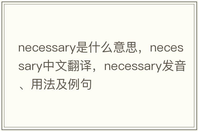 necessary是什么意思，necessary中文翻譯，necessary發(fā)音、用法及例句