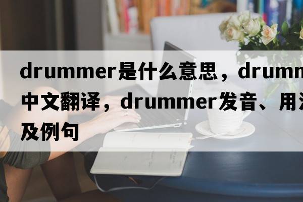 drummer是什么意思，drummer中文翻譯，drummer發(fā)音、用法及例句