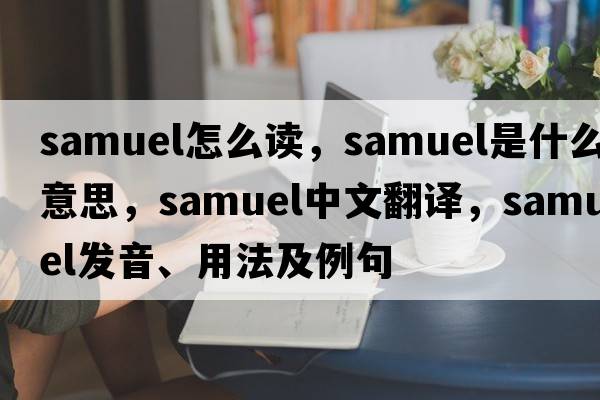 samuel怎么讀，samuel是什么意思，samuel中文翻譯，samuel發(fā)音、用法及例句