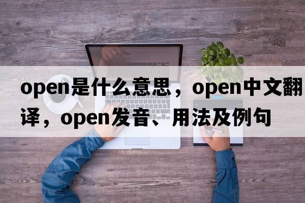 open是什么意思，open中文翻譯，open發(fā)音、用法及例句