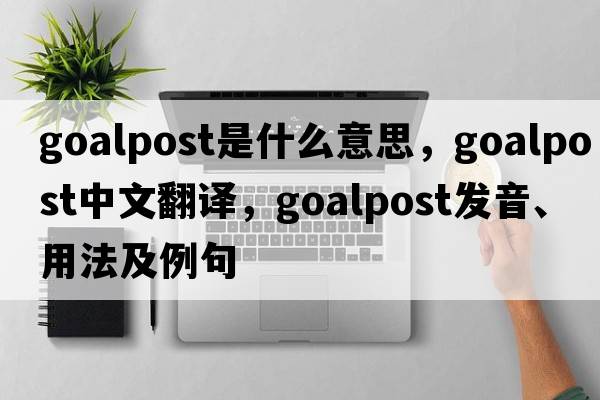 goalpost是什么意思，goalpost中文翻譯，goalpost發(fā)音、用法及例句