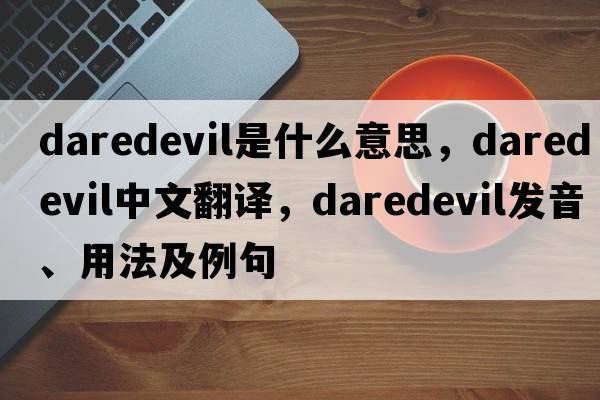 daredevil是什么意思，daredevil中文翻譯，daredevil發(fā)音、用法及例句