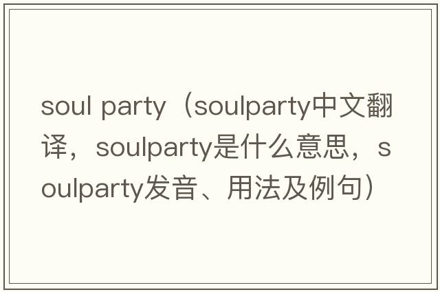 soul party（soulparty中文翻譯，soulparty是什么意思，soulparty發(fā)音、用法及例句）