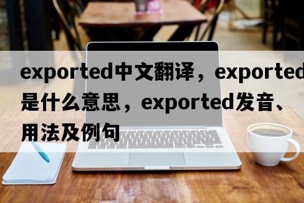 exported中文翻譯，exported是什么意思，exported發(fā)音、用法及例句