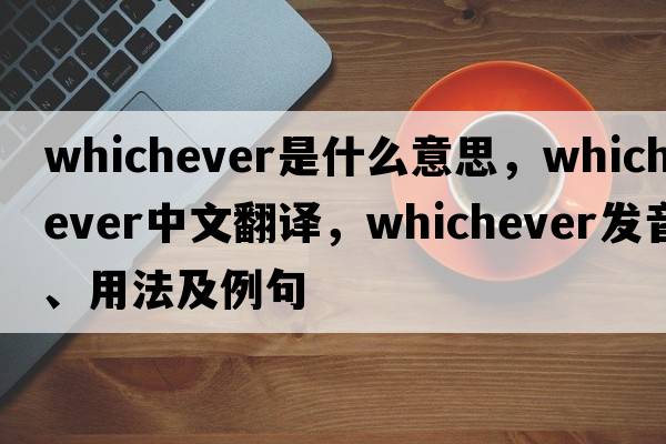 whichever是什么意思，whichever中文翻譯，whichever發(fā)音、用法及例句